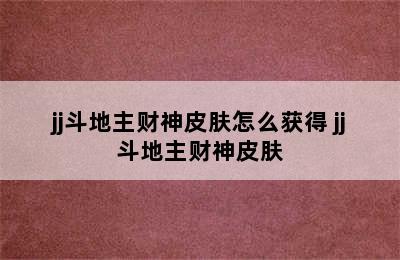 jj斗地主财神皮肤怎么获得 jj斗地主财神皮肤